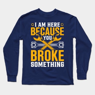 I am Here Because You Broke Something Long Sleeve T-Shirt